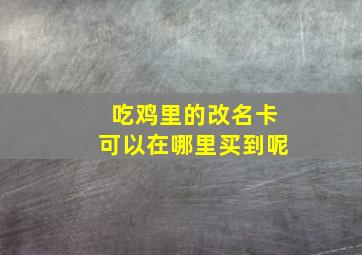 吃鸡里的改名卡可以在哪里买到呢