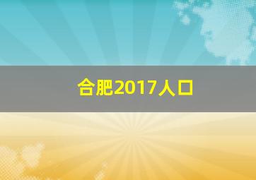 合肥2017人口