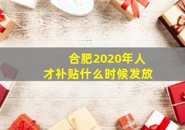 合肥2020年人才补贴什么时候发放