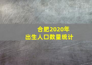 合肥2020年出生人口数量统计