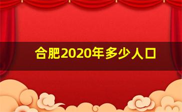 合肥2020年多少人口