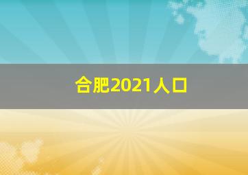 合肥2021人口