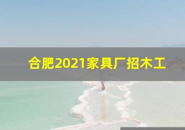 合肥2021家具厂招木工