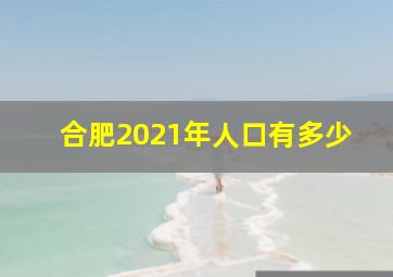 合肥2021年人口有多少