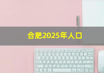 合肥2025年人口