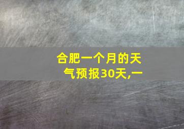 合肥一个月的天气预报30天,一