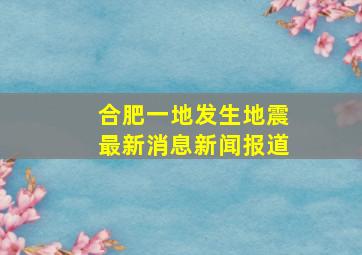 合肥一地发生地震最新消息新闻报道