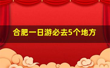 合肥一日游必去5个地方