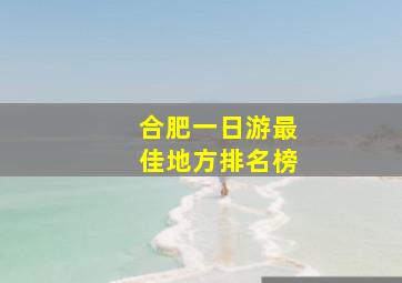 合肥一日游最佳地方排名榜