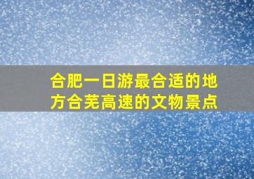 合肥一日游最合适的地方合芜高速的文物景点