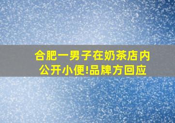 合肥一男子在奶茶店内公开小便!品牌方回应