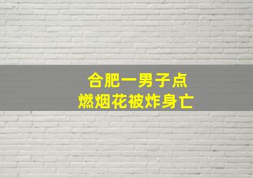 合肥一男子点燃烟花被炸身亡