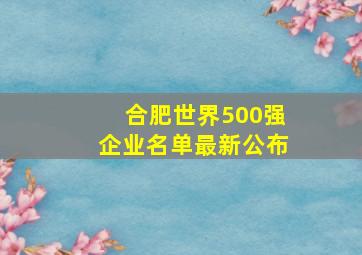 合肥世界500强企业名单最新公布