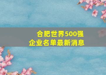 合肥世界500强企业名单最新消息