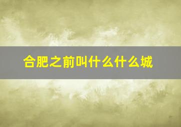 合肥之前叫什么什么城