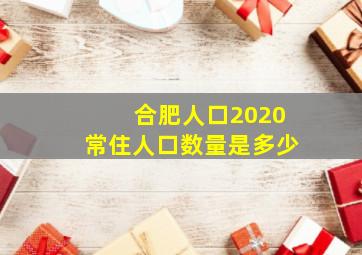 合肥人口2020常住人口数量是多少