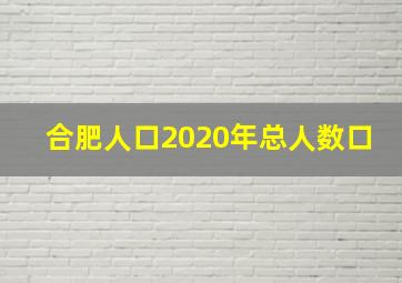 合肥人口2020年总人数口