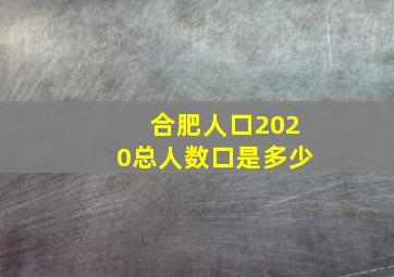 合肥人口2020总人数口是多少