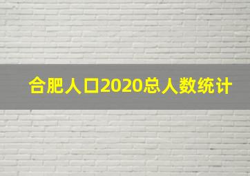 合肥人口2020总人数统计