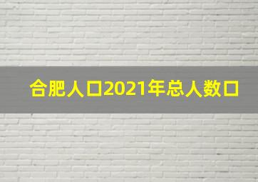 合肥人口2021年总人数口