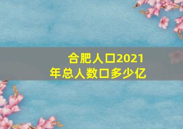 合肥人口2021年总人数口多少亿