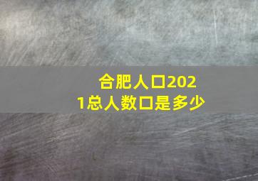 合肥人口2021总人数口是多少