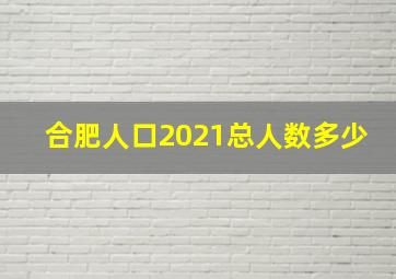 合肥人口2021总人数多少