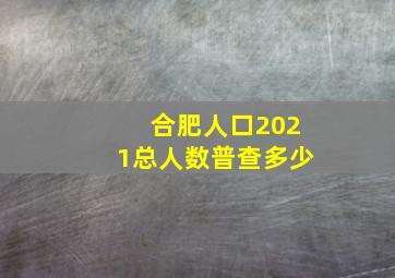 合肥人口2021总人数普查多少