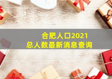 合肥人口2021总人数最新消息查询