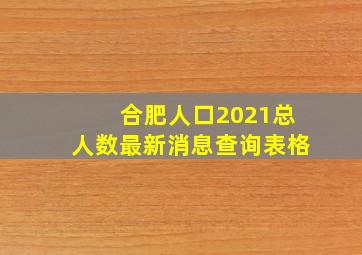 合肥人口2021总人数最新消息查询表格