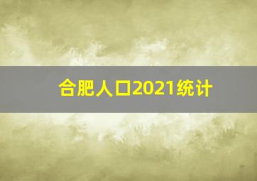 合肥人口2021统计