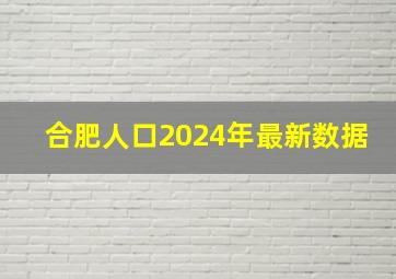 合肥人口2024年最新数据