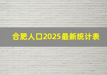 合肥人口2025最新统计表