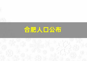 合肥人口公布