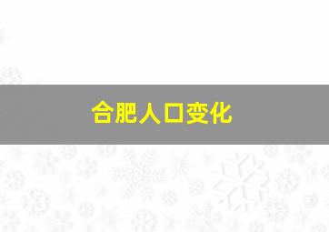 合肥人口变化