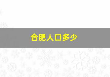 合肥人口多少