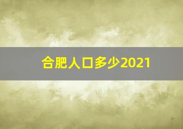 合肥人口多少2021