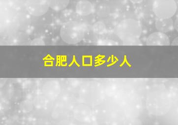 合肥人口多少人