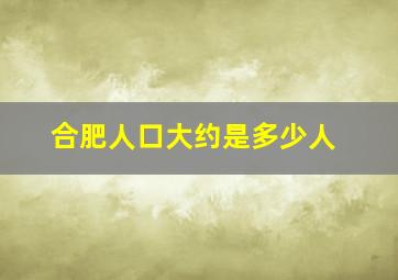 合肥人口大约是多少人