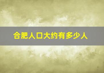 合肥人口大约有多少人