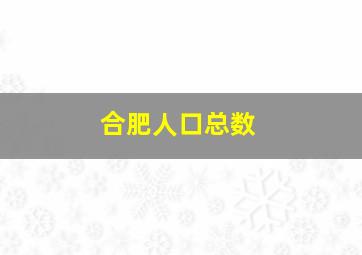 合肥人口总数