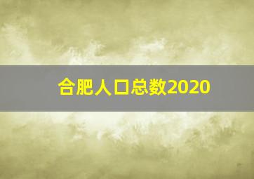 合肥人口总数2020