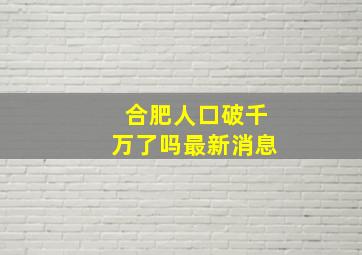 合肥人口破千万了吗最新消息