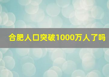 合肥人口突破1000万人了吗