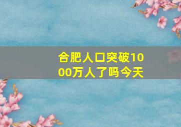 合肥人口突破1000万人了吗今天