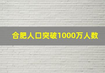 合肥人口突破1000万人数