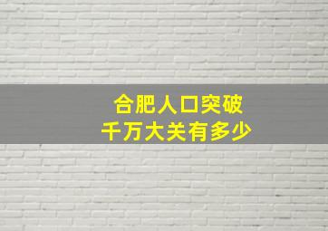 合肥人口突破千万大关有多少