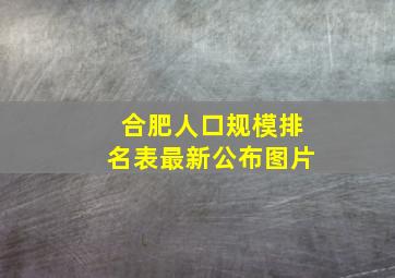 合肥人口规模排名表最新公布图片