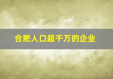 合肥人口超千万的企业