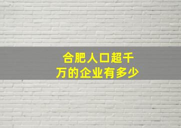 合肥人口超千万的企业有多少